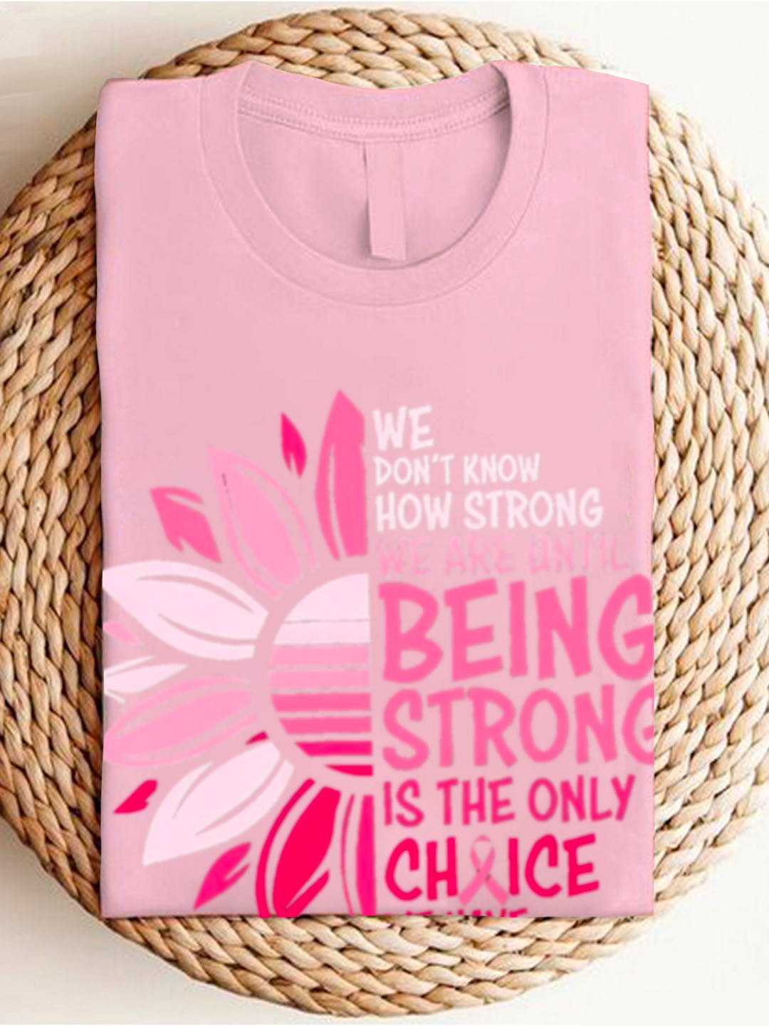 WE DON'T KNOW HOW STRONG WE ARE UNTIL BEING STRONG /IS THE ONLY CHRICE WE HAVE Breast Cancer  T-Shirt