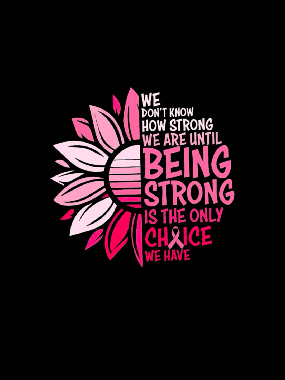 WE DON'T KNOW HOW STRONG WE ARE UNTIL BEING STRONG /IS THE ONLY CHRICE WE HAVE Breast Cancer  T-Shirt