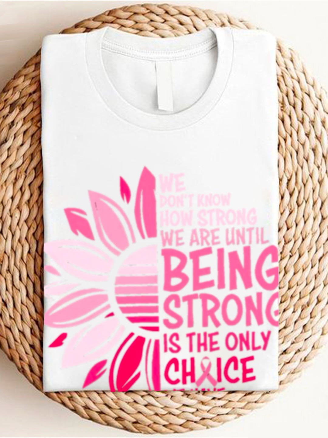 WE DON'T KNOW HOW STRONG WE ARE UNTIL BEING STRONG /IS THE ONLY CHRICE WE HAVE Breast Cancer  T-Shirt